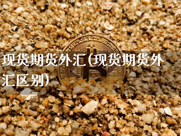 现货期货外汇(现货期货外汇区别)_https://www.erdeww.com_期货_第1张