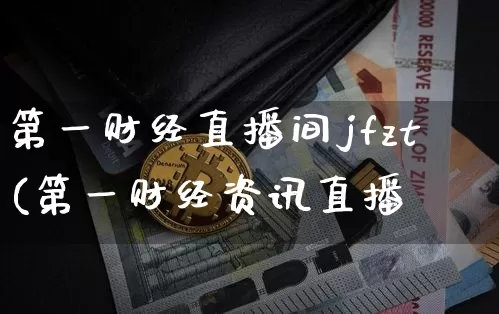 第一财经直播间jfzt(第一财经资讯直播闿_https://www.erdeww.com_期货知识_第1张