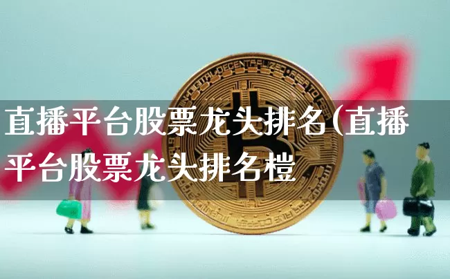 直播平台股票龙头排名(直播平台股票龙头排名榿_https://www.erdeww.com_期货_第1张