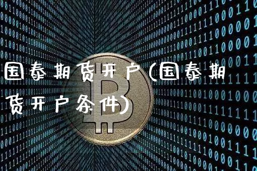 国泰期货开户(国泰期货开户条件)_https://www.erdeww.com_期货资讯_第1张