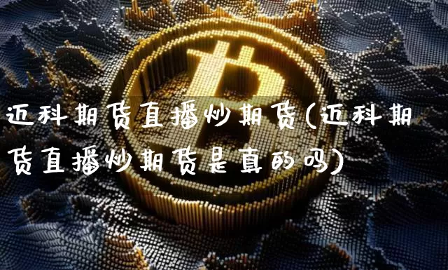 迈科期货直播炒期货(迈科期货直播炒期货是真的吗)_https://www.erdeww.com_期货资讯_第1张