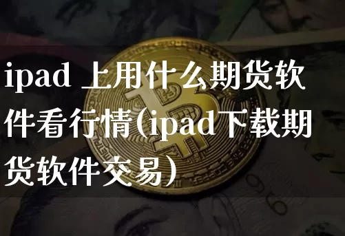 ipad 上用什么期货软件看行情(ipad下载期货软件交易)_https://www.erdeww.com_期货行情_第1张