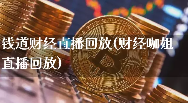 钱道财经直播回放(财经咖姐直播回放)_https://www.erdeww.com_期货_第1张