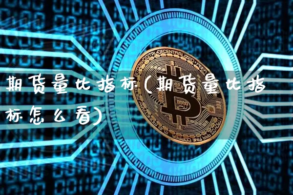 期货量比指标(期货量比指标怎么看)_https://www.erdeww.com_期货_第1张