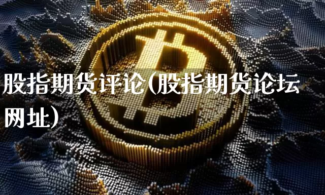 股指期货评论(股指期货论坛网址)_https://www.erdeww.com_期货知识_第1张