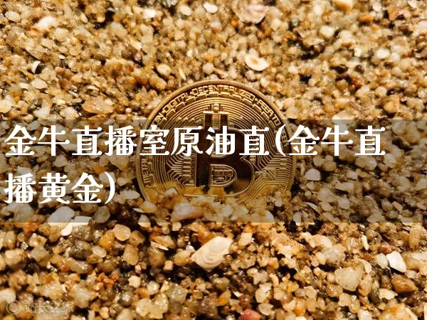 金牛直播室原油直(金牛直播黄金)_https://www.erdeww.com_期货资讯_第1张