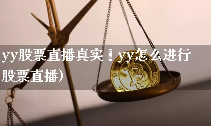 yy股票直播真实乿yy怎么进行股票直播)_https://www.erdeww.com_期货行情_第1张