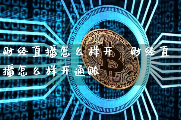 财经直播怎么样开逿财经直播怎么样开通账叿_https://www.erdeww.com_期货走势_第1张