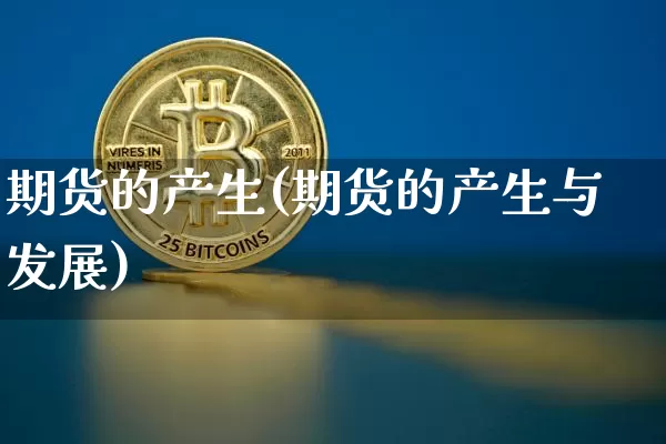 期货的产生(期货的产生与发展)_https://www.erdeww.com_期货资讯_第1张