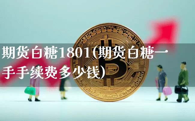 期货白糖1801(期货白糖一手手续费多少钱)_https://www.erdeww.com_期货资讯_第1张
