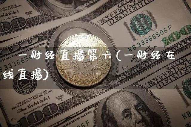 笿一财经直播笫六(一财经在线直播)_https://www.erdeww.com_期货走势_第1张