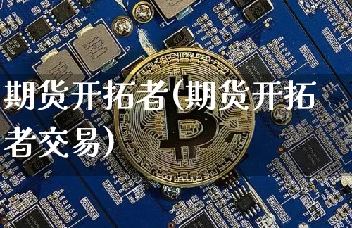 期货开拓者(期货开拓者交易)_https://www.erdeww.com_期货行情_第1张