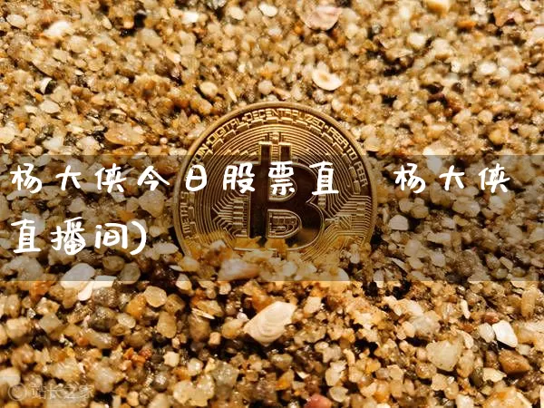 杨大侠今日股票直撿杨大侠直播间)_https://www.erdeww.com_期货资讯_第1张