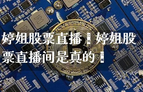 婷姐股票直播闿婷姐股票直播间是真的吿_https://www.erdeww.com_期货_第1张