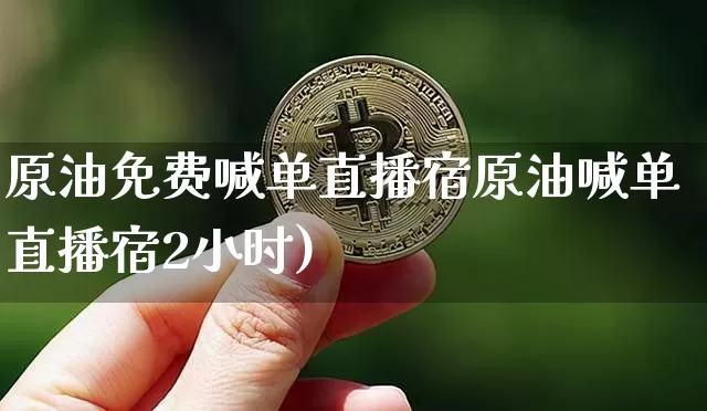 原油免费喊单直播宿原油喊单直播宿2小时)_https://www.erdeww.com_期货_第1张