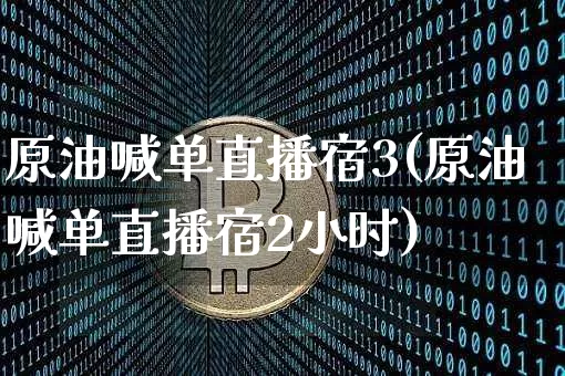 原油喊单直播宿3(原油喊单直播宿2小时)_https://www.erdeww.com_期货资讯_第1张