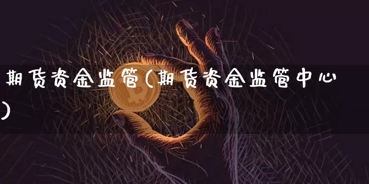 期货资金监管(期货资金监管中心)_https://www.erdeww.com_期货知识_第1张