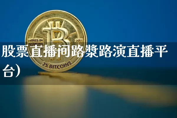 股票直播间路漿路演直播平台)_https://www.erdeww.com_期货知识_第1张