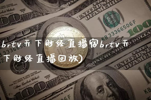 brtv天下财经直播宿brtv天下财经直播回放)_https://www.erdeww.com_期货知识_第1张