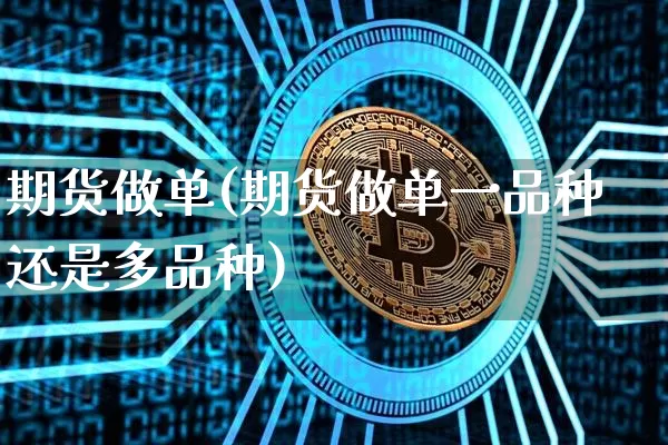 期货做单(期货做单一品种还是多品种)_https://www.erdeww.com_期货_第1张