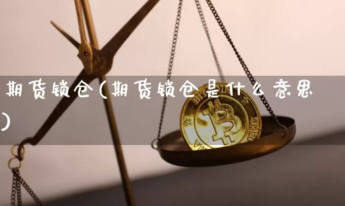 期货锁仓(期货锁仓是什么意思)_https://www.erdeww.com_期货行情_第1张