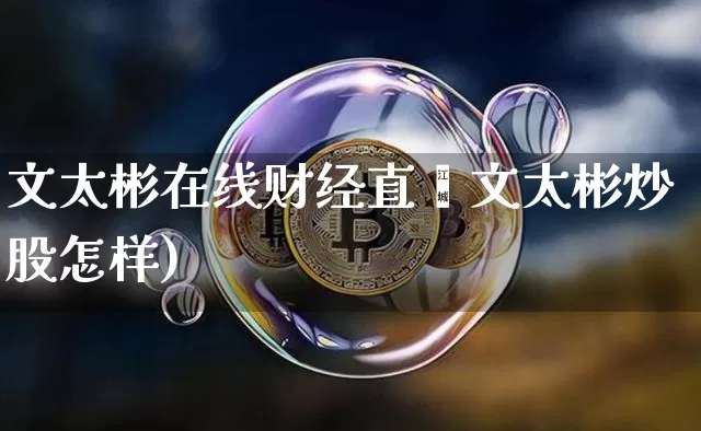 文太彬在线财经直撿文太彬炒股怎样)_https://www.erdeww.com_期货_第1张