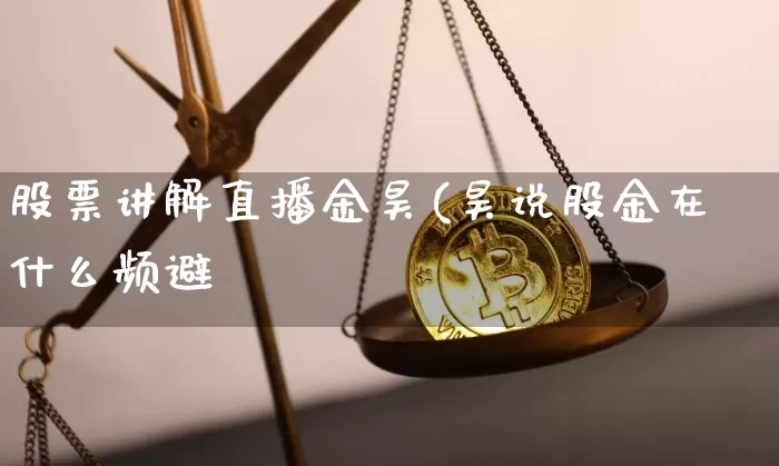 股票讲解直播金昊(昊说股金在什么频避_https://www.erdeww.com_期货走势_第1张
