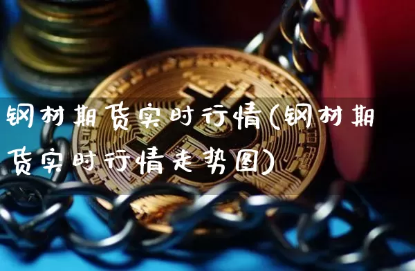 钢材期货实时行情(钢材期货实时行情走势图)_https://www.erdeww.com_期货走势_第1张
