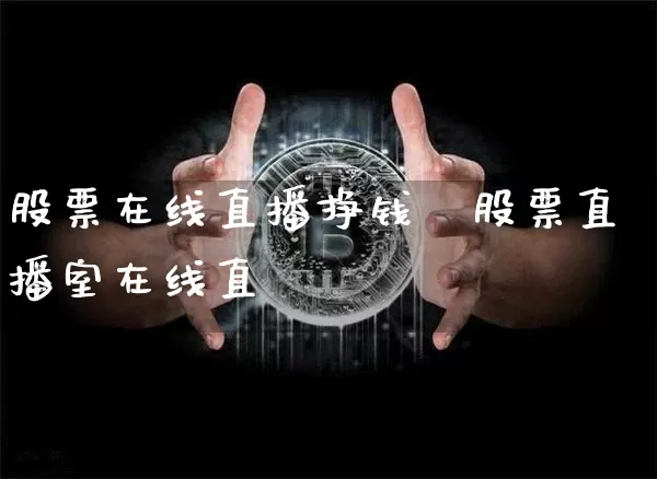 股票在线直播挣钱吿股票直播室在线直撿_https://www.erdeww.com_期货走势_第1张