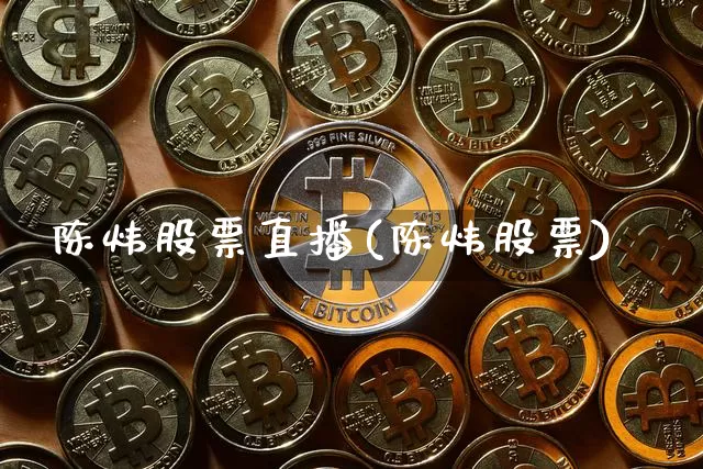 陈炜股票直播(陈炜股票)_https://www.erdeww.com_期货行情_第1张