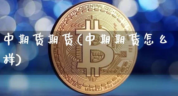 中期货期货(中期期货怎么样)_https://www.erdeww.com_期货走势_第1张