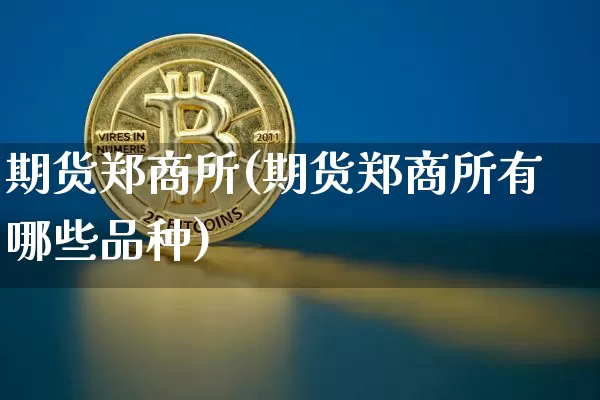 期货郑商所(期货郑商所有哪些品种)_https://www.erdeww.com_期货走势_第1张