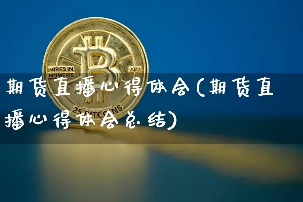期货直播心得体会(期货直播心得体会总结)_https://www.erdeww.com_期货知识_第1张