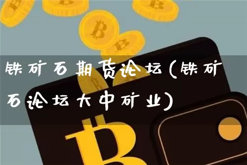 铁矿石期货论坛(铁矿石论坛大中矿业)_https://www.erdeww.com_期货行情_第1张
