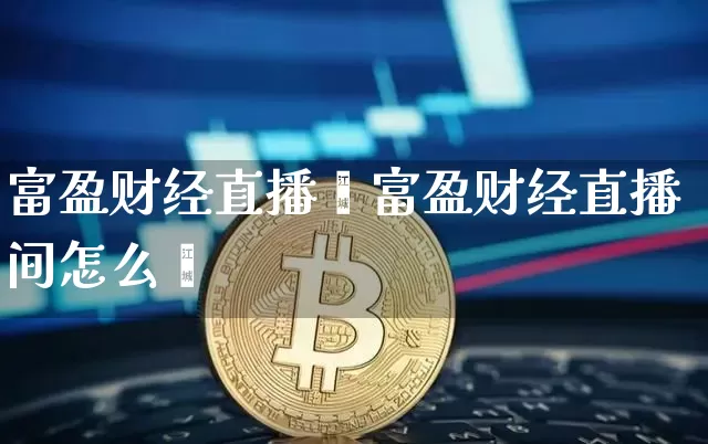富盈财经直播闿富盈财经直播间怎么迿_https://www.erdeww.com_期货资讯_第1张