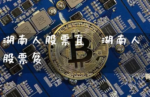 湖南人股票直撿湖南人股票复盿_https://www.erdeww.com_期货走势_第1张