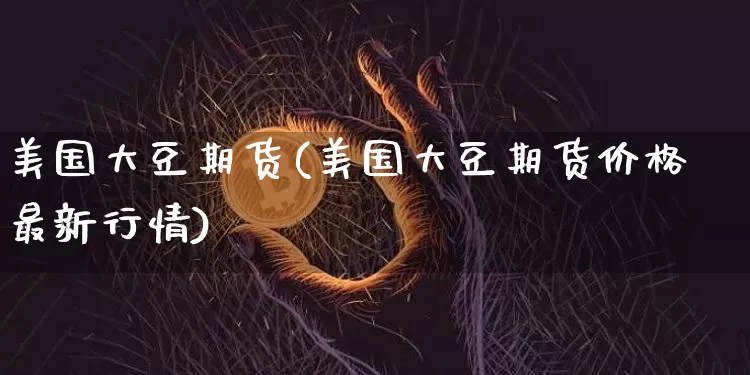 美国大豆期货(美国大豆期货价格最新行情)_https://www.erdeww.com_期货行情_第1张