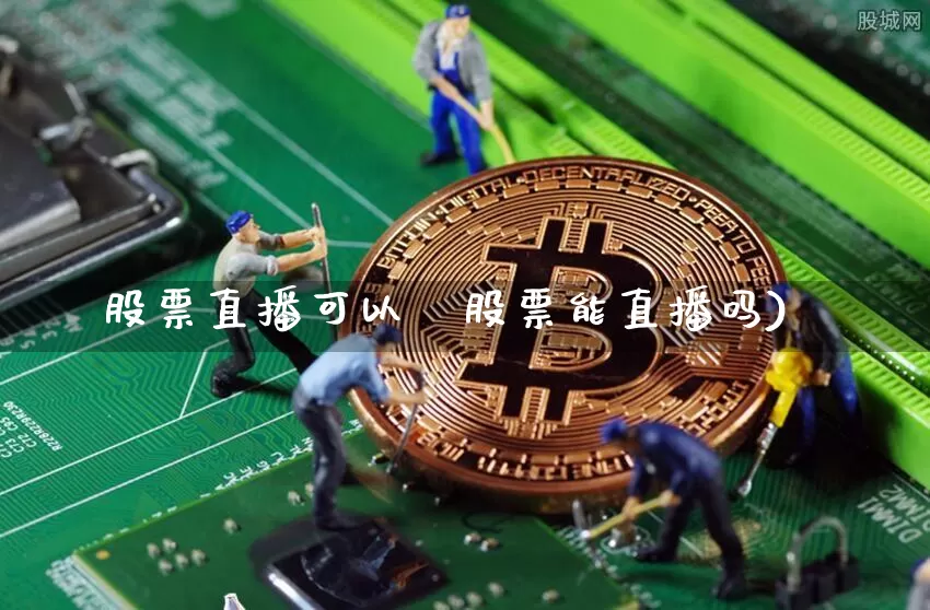 股票直播可以吿股票能直播吗)_https://www.erdeww.com_期货知识_第1张