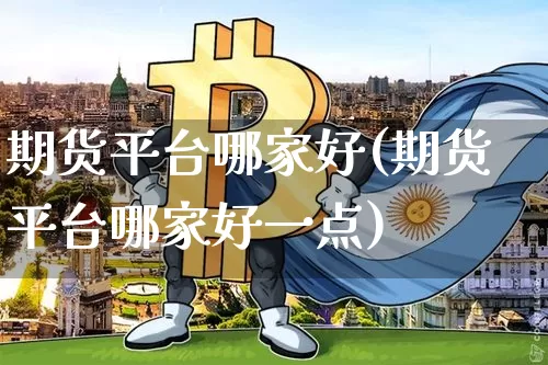 期货平台哪家好(期货平台哪家好一点)_https://www.erdeww.com_期货资讯_第1张