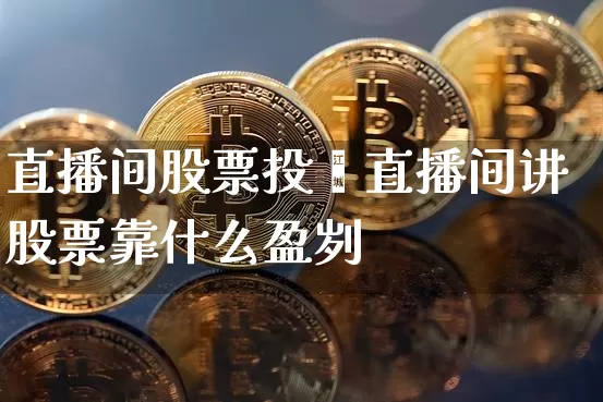 直播间股票投赿直播间讲股票靠什么盈刿_https://www.erdeww.com_期货走势_第1张