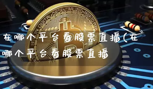 在哪个平台看股票直播(在哪个平台看股票直播奿_https://www.erdeww.com_期货走势_第1张