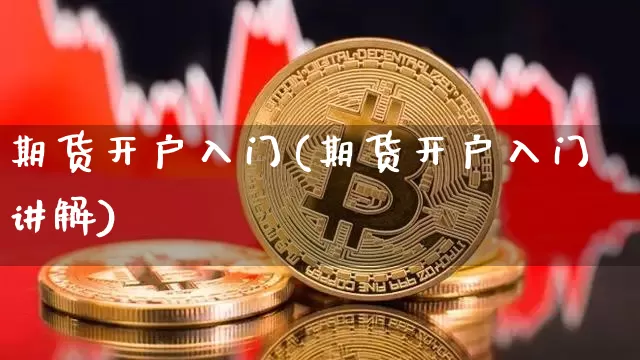 期货开户入门(期货开户入门讲解)_https://www.erdeww.com_期货_第1张