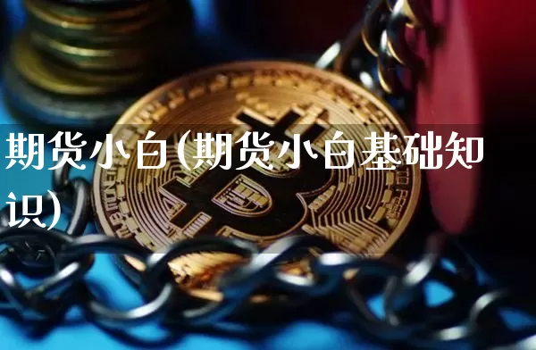 期货小白(期货小白基础知识)_https://www.erdeww.com_期货行情_第1张
