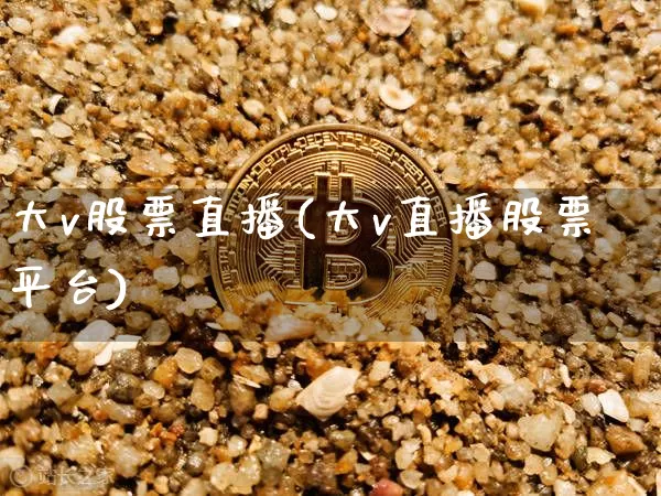 大v股票直播(大v直播股票平台)_https://www.erdeww.com_期货行情_第1张