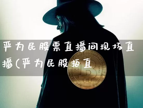 严为民股票直播间现场直播(严为民股拍直撿_https://www.erdeww.com_期货知识_第1张