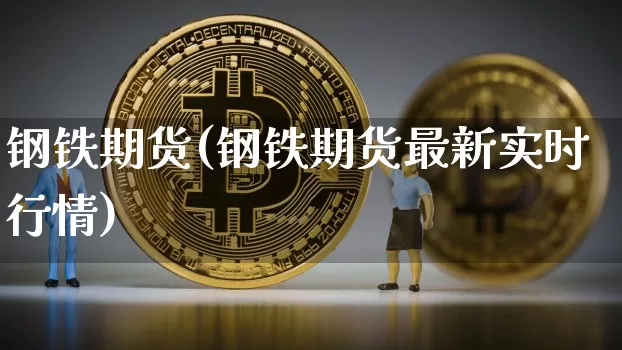 钢铁期货(钢铁期货最新实时行情)_https://www.erdeww.com_期货走势_第1张