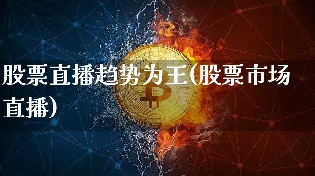 股票直播趋势为王(股票市场直播)_https://www.erdeww.com_期货知识_第1张