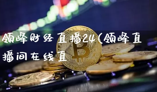 领峰财经直播24(领峰直播间在线直撿_https://www.erdeww.com_期货知识_第1张