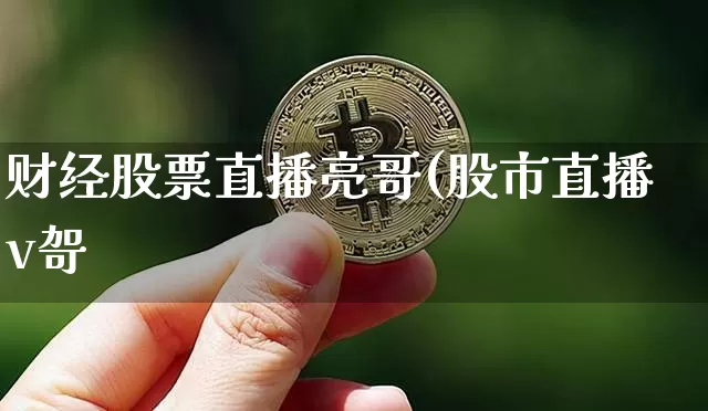 财经股票直播亮哥(股市直播v哿_https://www.erdeww.com_期货行情_第1张