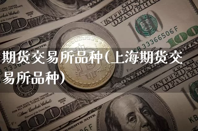 期货交易所品种(上海期货交易所品种)_https://www.erdeww.com_期货_第1张
